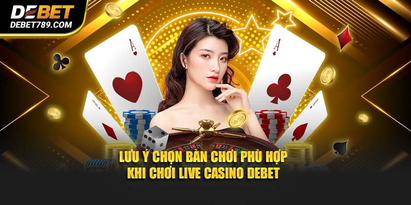 Lưu ý chọn bàn phù hợp khi chơi Live Casino DEBET