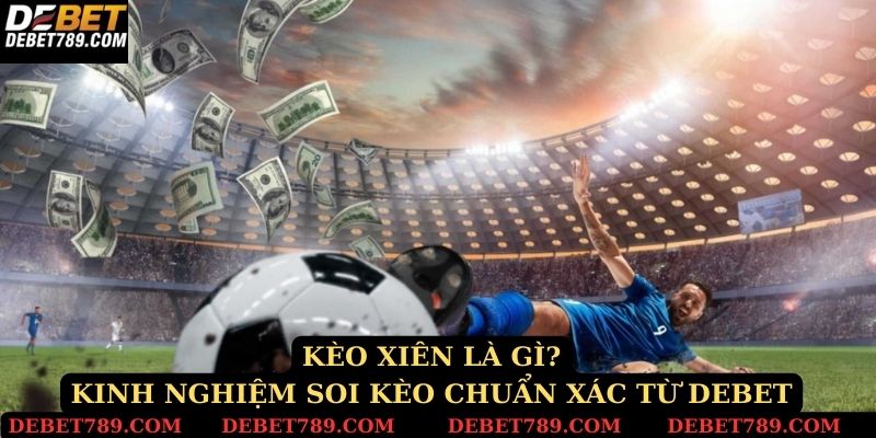 Kèo xiên là gì kinh nghiệm soi kèo chuẩn xác từ Debet