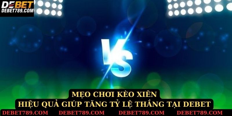 Mẹo chơi kèo xiên hiệu quả giúp tăng tỷ lệ thắng tại Debet