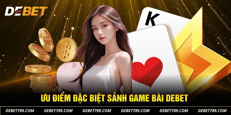 Ưu điểm đặc biệt sảnh game bài DEBET